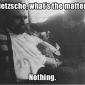 Nietzsche, what's the matter?