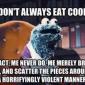 No, Cookie Monster, you don't