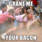 Grant Me Your Bacon!