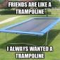 Friends Are Like Trampolines