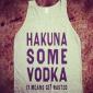 Hakuna Some Vodka