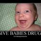 Give Babies Drugs